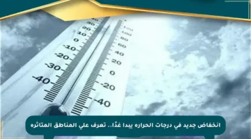 انخفاض جديد في درجات الحرارة يبدأ غدًا.. تعرف على المناطق المتأثرة
